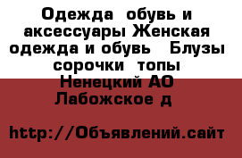 Одежда, обувь и аксессуары Женская одежда и обувь - Блузы, сорочки, топы. Ненецкий АО,Лабожское д.